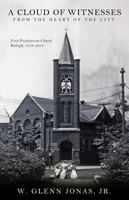 A Cloud of Witnesses from the Heart: First Presbyterian Church, Raleigh, 1816-2016 0881465917 Book Cover