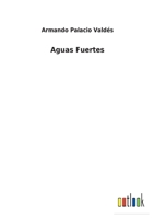 Obras Completas de D. Armando Palacio Vald�s, Vol. 10: Aguas Fuertes (Classic Reprint) 1523481617 Book Cover