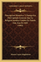 Descripcion Historica, Y Panegyrica Del Capitulo General, Que La Religion Serafica Celebro En Toledo Este Ano De 1682 (1682) 1166486192 Book Cover