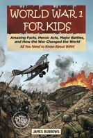 World War I for Kids: Amazing Facts, Key Players, Heroic Acts, Major Battles, and How the War Changed the World (What You Need to Know) 1917664052 Book Cover