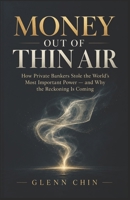 MONEY OUT OF THIN AIR: How Private Bankers Stole the World's Most Important Power B0H4PQQ1DB Book Cover