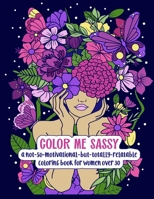 Color Me Sassy: A Not-So-Motivational-But-Totally-Relatable Coloring Book for Women Over 30 B0BL9Z9N8K Book Cover