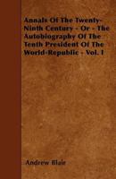 Annals of the Twenty-Ninth Century - Or - The Autobiography of the Tenth President of the World-Republic - Vol. I 1446021238 Book Cover