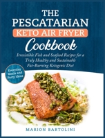 The Pescatarian Keto Air Fryer Cookbook: Irresistible Fish and Seafood Recipes for a Truly Healthy and Sustainable Fat-Burning Ketogenic Diet Everyday Meals and Party Ideas 180293037X Book Cover