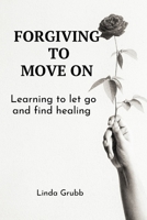 Forgiving to move on: Learning to let go and find healing B0C5GCTFMT Book Cover