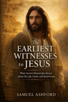 The Earliest Witnesses to Jesus: What Ancient Manuscripts Reveal About His Life, Death, and Resurrection B0GTK7GZLD Book Cover