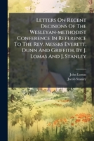 Letters On Recent Decisions Of The Wesleyan-methodist Conference In Reference To The Rev. Messrs Everett, Dunn And Griffith, By J. Lomas And J. Stanley... 1277411344 Book Cover