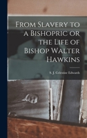 From Slavery to a Bishopric or the Life of Bishop Walter Hawkins 1018268928 Book Cover