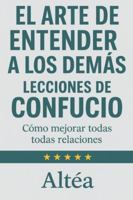 EL ARTE DE ENTENDER A LOS DEMÁS Lecciones de Confucio: Cómo mejorar todas tus relaciones (Lecciones Eternas) B0G4C9BXT5 Book Cover