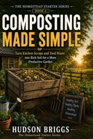 Composting Made Simple: Turn Kitchen Scraps and Yard Waste into Rich Soil for a More Productive Garden (The Homestead Starter) B0H6LVY9FS Book Cover