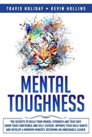 Mental Toughness: The Secrets To Build Your Mental Strength And True Grit, Grow Your Confidence And Self-Esteem, Improve Your Daily Habits And Develop A Warrior Mindset, Becoming An Unbeatable Leader 1701798840 Book Cover