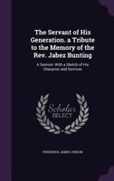 The Servant of His Generation. a Tribute to the Memory of the Rev. Jabez Bunting, D. D.: A Sermon; With a Sketch of His Character and Services 1358429170 Book Cover