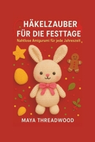 HÄKELZAUBER FÜR DIE FESTTAGE: Nahtlose Amigurumi für jede Jahreszeit (German Edition) B0FS1Z8GX5 Book Cover