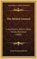 The Misled General: A Seriocomic, Satiric, Mock-Heroic, Romance 1104918994 Book Cover