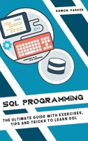 SQL Programming: The Ultimate Guide With Exercises, Tips and Tricks To Learn SQL 1801128030 Book Cover