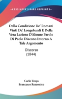 Della Condizione De' Romani Vinti Da' Longobardi E Della Vera Lezione D'Aloune Parolo Di Paolo Diacono Intorno A Tale Argomento: Discorso (1844) 1147963789 Book Cover
