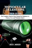 MONOCULAR TELESCOPE USER GUIDE: The Complete Step-by-Step Manual for Beginners to Choose, Use, and Maintain Optics B0FMXJ6R9R Book Cover