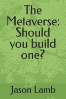 The Metaverse: Should you build one? B0BJ6XSQH4 Book Cover