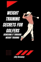 Weight Training Secrets for Golfers: Achieving it Through Weight Training B0BXN1YH5N Book Cover
