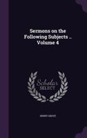 Sermons on the Following Subjects .. Volume 4 1359258922 Book Cover