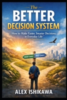 The Better Decision System: How to Make Faster, Smarter Decisions in Everyday Life B0GWRVJRM6 Book Cover