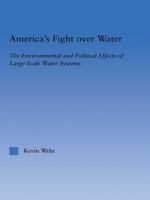 America's Fight Over Water: The Environmental and Political Effects of Large-Scale Water Systems 0415645808 Book Cover