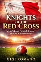 Knights of the Red Cross: Malta's Long Football Journey without a Breakthrough (Football Nations: Stories of Glory and Strife) B0GWPW8K62 Book Cover