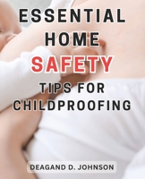 Essential Home Safety Tips for Childproofing: Protecting Your Children at Home: Essential Steps and Practical Tips for a Safe and Secure Environment B0CMLZX8MS Book Cover