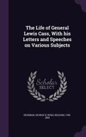 The Life of General Lewis Cass, with His Letters and Speeches on Various Subjects 1354986555 Book Cover