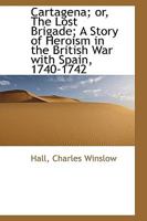 Cartagena; or, The lost brigade; a story of heroism in the British war with Spain, 1740-1742 0548596263 Book Cover