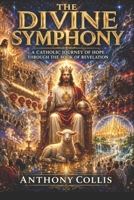 The Divine Symphony: A Catholic Journey of Hope Through The Book of Revelation B0HDFRQ3H7 Book Cover