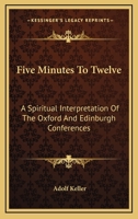 Five Minutes To Twelve: A Spiritual Interpretation Of The Oxford And Edinburgh Conferences 1163144207 Book Cover