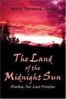 The Land of the Midnight Sun: Alaska Our Last Frontier 1413733832 Book Cover