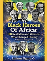 Black Heroes Of Africa: 60 Real Men and Women Who Changed History B0GMQMF9PY Book Cover