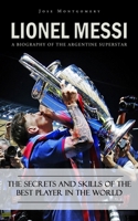 Lionel Messi: A Biography of the Argentine Superstar (The Secrets and Skills of the Best Player in the World) 1778282563 Book Cover