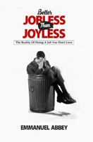 BETTER JOBLESS THAN JOYLESS: The Reality Of Doing A Job You Don't Love 1718002211 Book Cover