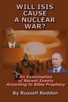 Will ISIS Cause a Nuclear War?: An Examination of Recent Events According to Bible Prophecy 150063302X Book Cover