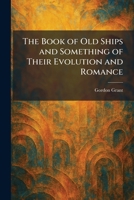 The Book of Old Ships and Something of Their Evolution and Romance 1025314727 Book Cover