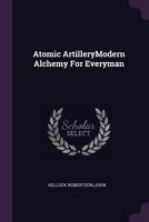 Atomic ArtilleryModern Alchemy For Everyman. 1378704770 Book Cover