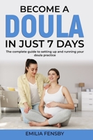 Become a Doula in just 7 days: The complete guide to setting up and running your doula practice B0BL52NN81 Book Cover