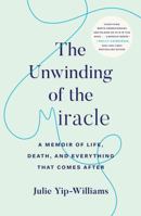 The Unwinding of the Miracle: A Memoir of Life, Death, and Everything That Comes After 0525511350 Book Cover