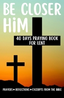 Be Closer Him 40 Days Praying Book For Lent Prayers Reflections Excerpts From The Bible: Personal and Spiritual Growth B09TKWC8R9 Book Cover