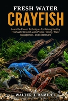 FRESH WATER CRAYFISH: Learn the Proven Techniques for Raising Healthy Freshwater Crayfish with Proper Feeding, Water Management, and Expert Care B0HBFKN6G9 Book Cover