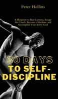 30 Days to Self-Discipline: A Blueprint to Bust Laziness, Escape the Couch, Become a Machine, and Accomplish Your Every Goal 164743243X Book Cover