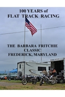 100 Years of Flat Track Racing : The Barbara Fritchie Classic Frederick Maryland 0998833061 Book Cover