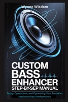 Custom Bass Enhancer Step-by-Step Manual: Setup, Operations, and Optimizing Your Sound for Maximum Bass Performance B0GN1KQ1NZ Book Cover