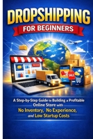 Dropshipping for Beginners: A Step-by-Step Guide to Building a Profitable Online Store with No Inventory, No Experience, and Low Startup Costs B0GDXGTX2M Book Cover