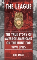 The League: The True Story of Average Americans on the Hunt for WWI Spies 162087508X Book Cover