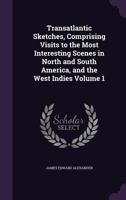 Transatlantic Sketches, Comprising Visits to the Most Interesting Scenes in North and South America, and the West Indies: Volume 1 1241502641 Book Cover