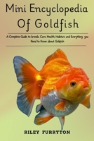 MINI ENCYCLOPEDIA OF GOLDFISH: A Complete Guide To Breeds, Care, Health, Habitat And Everything You Need To Know About Goldfish B0DRHZTLZR Book Cover